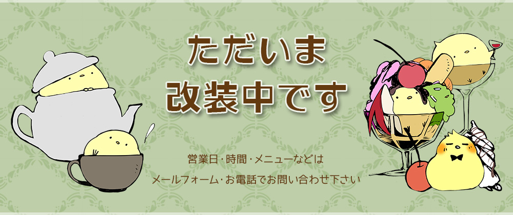 ただいま改装中です。営業日・時間・メニューなどはTwitterをご確認いただくかメールフォーム・お電話でお問い合わせください